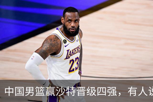 中国男篮赢沙特晋级四强，有人说打得太烂，有人说含金量拉满，你站哪边？